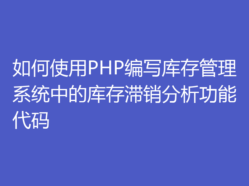 如何使用PHP编写库存管理系统中的库存滞销分析功能代码