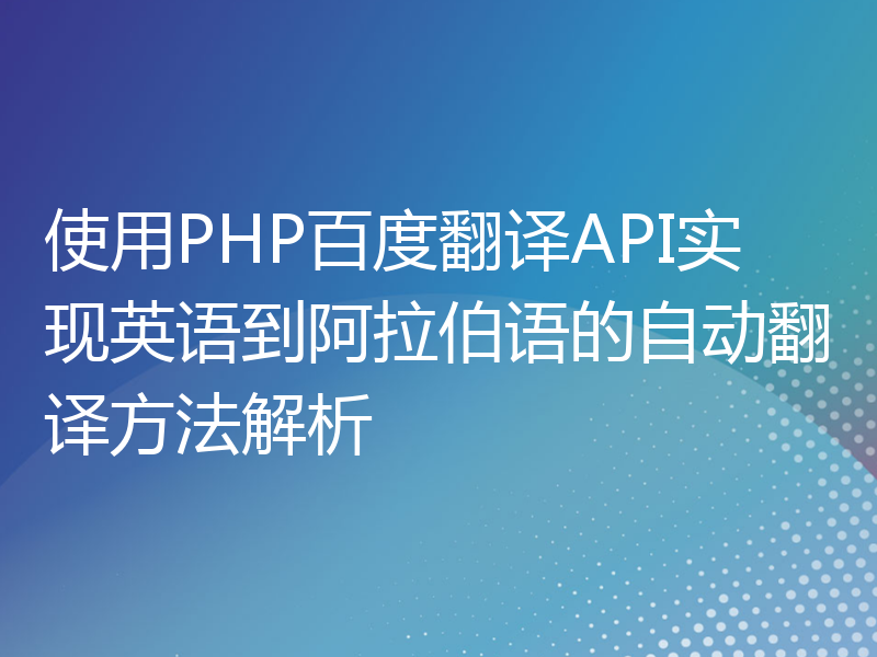 使用PHP百度翻译API实现英语到阿拉伯语的自动翻译方法解析