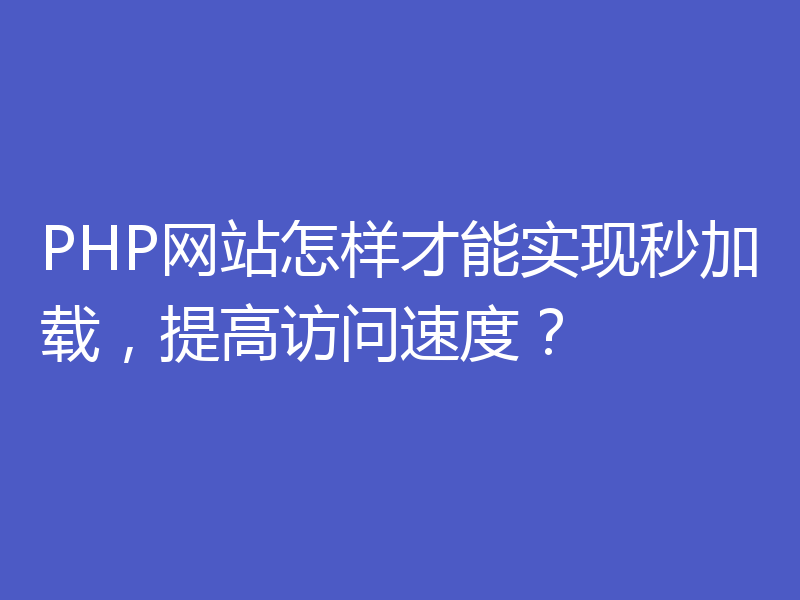 PHP网站怎样才能实现秒加载，提高访问速度？