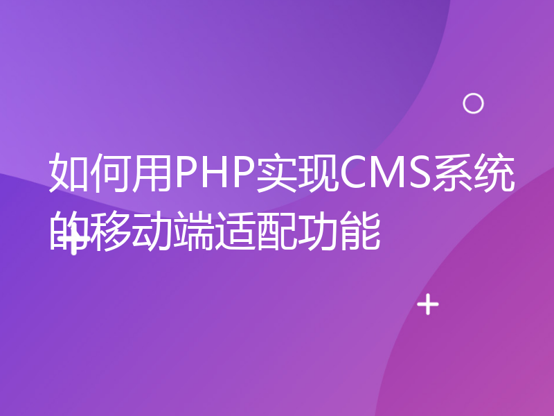 如何用PHP实现CMS系统的移动端适配功能