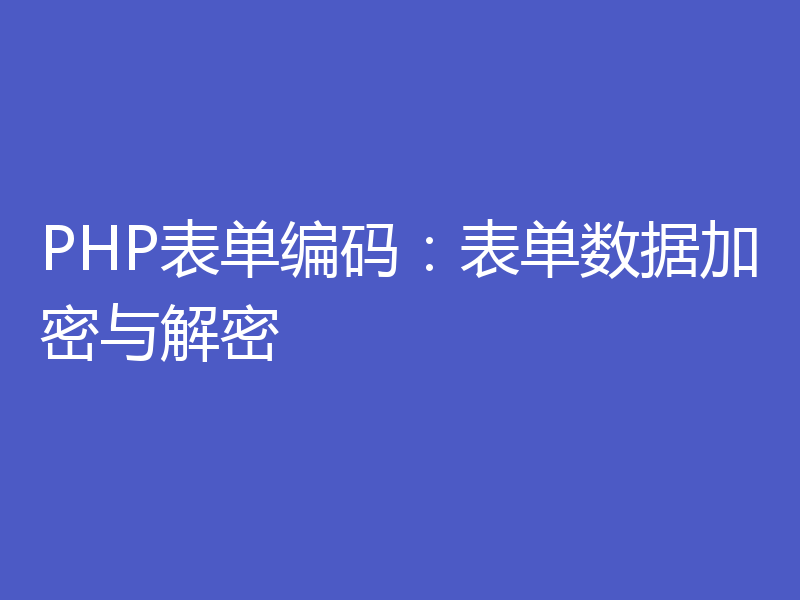 PHP表单编码：表单数据加密与解密