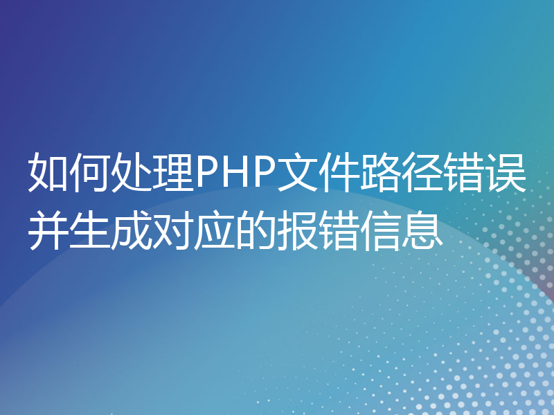 如何处理PHP文件路径错误并生成对应的报错信息