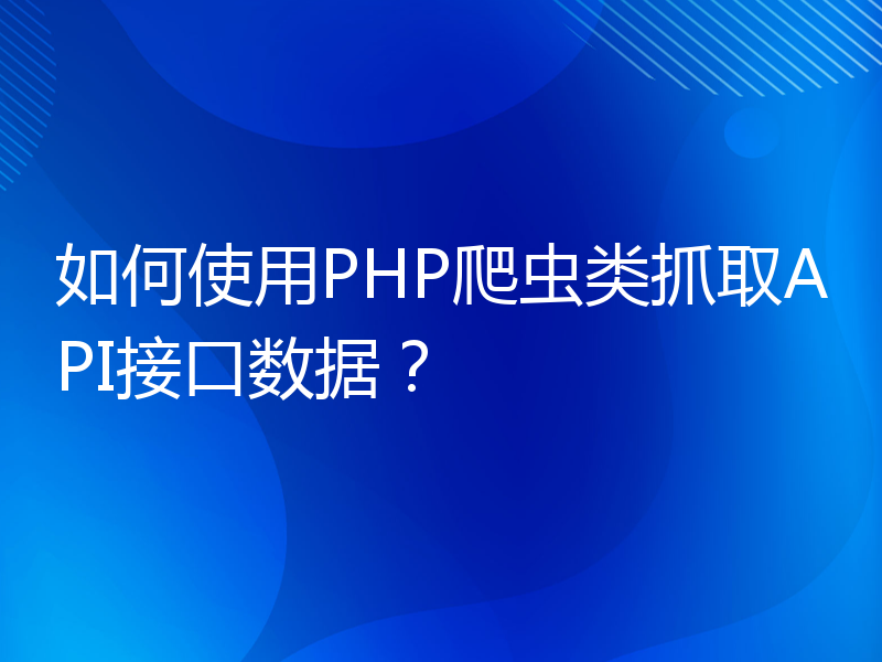 如何使用PHP爬虫类抓取API接口数据？