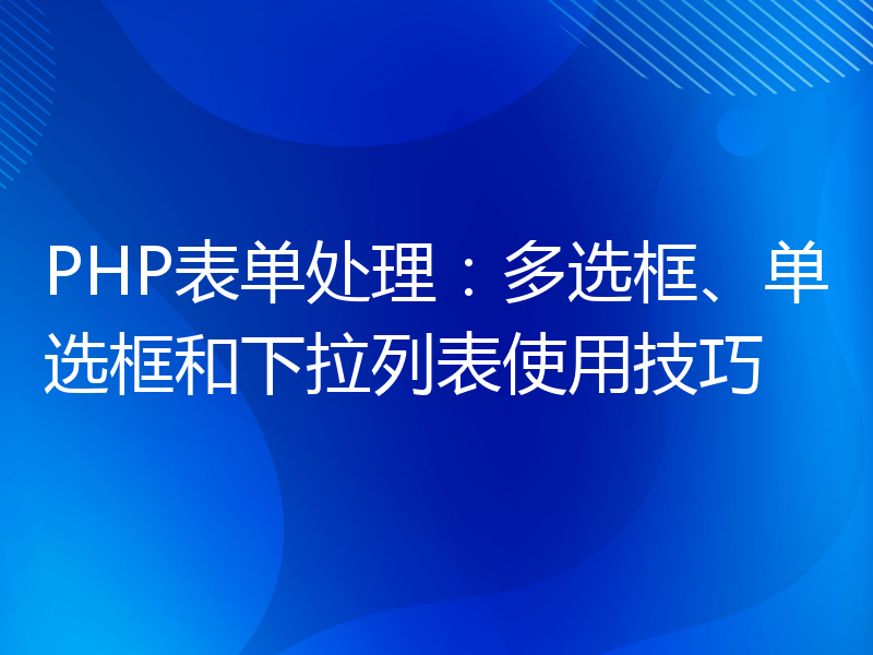 PHP表单处理：多选框、单选框和下拉列表使用技巧