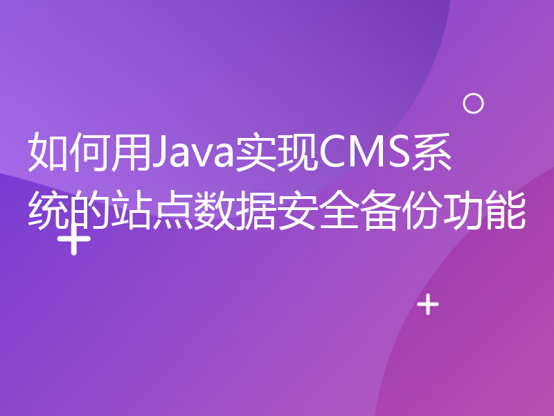 如何用Java实现CMS系统的站点数据安全备份功能