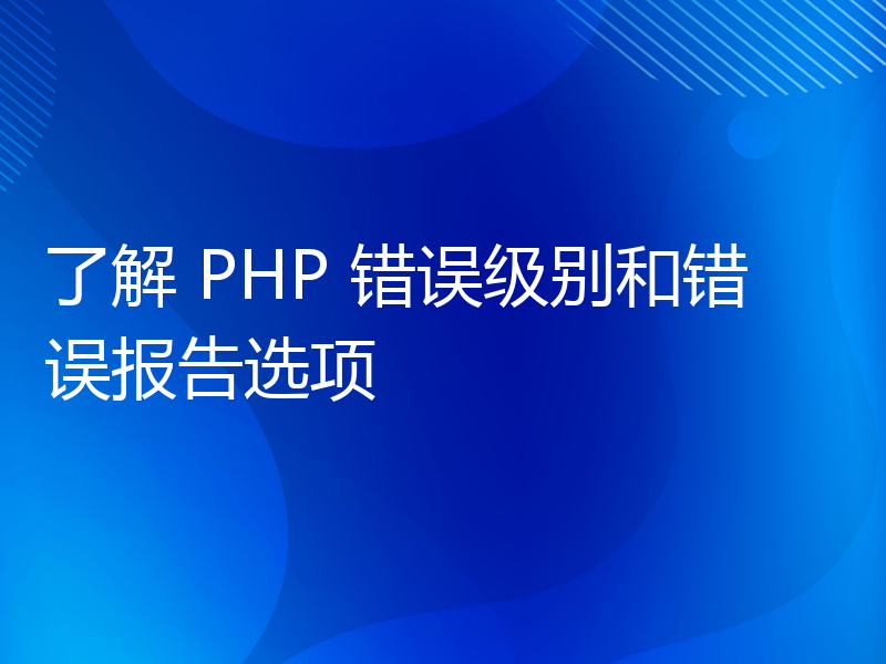 了解 PHP 错误级别和错误报告选项