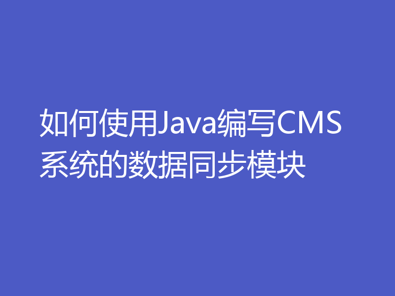 如何使用Java编写CMS系统的数据同步模块