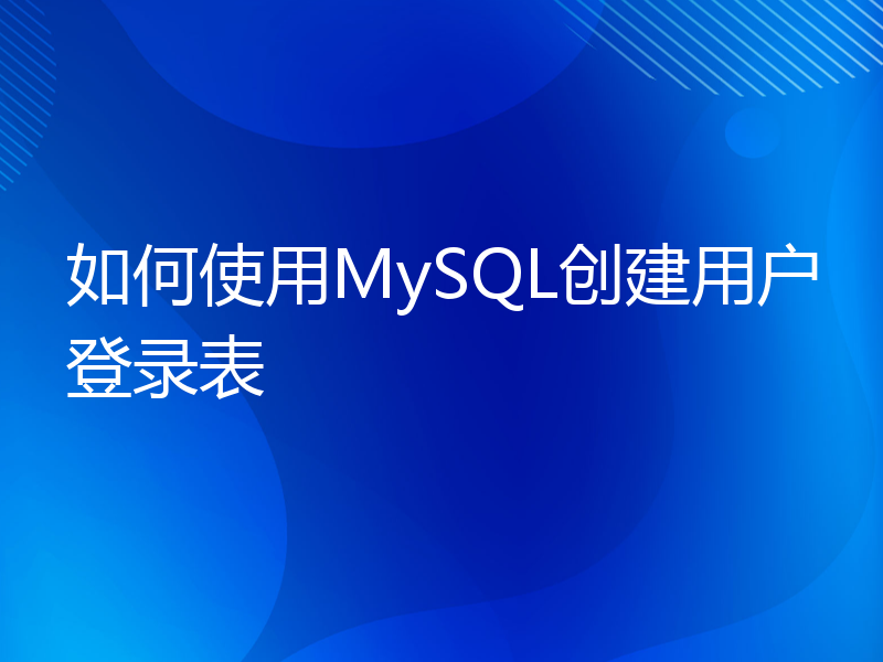 如何使用MySQL创建用户登录表