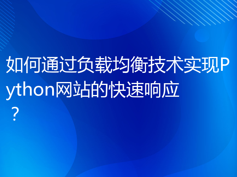 如何通过负载均衡技术实现Python网站的快速响应？