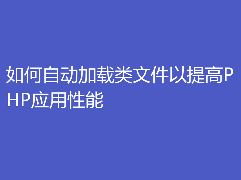 如何自动加载类文件以提高PHP应用性能