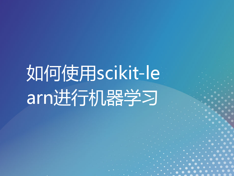 如何使用scikit-learn进行机器学习