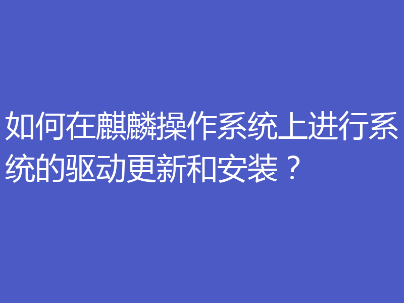 如何在麒麟操作系统上进行系统的驱动更新和安装？