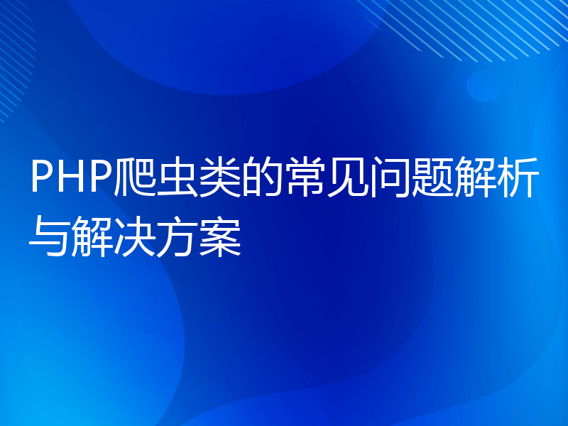 PHP爬虫类的常见问题解析与解决方案