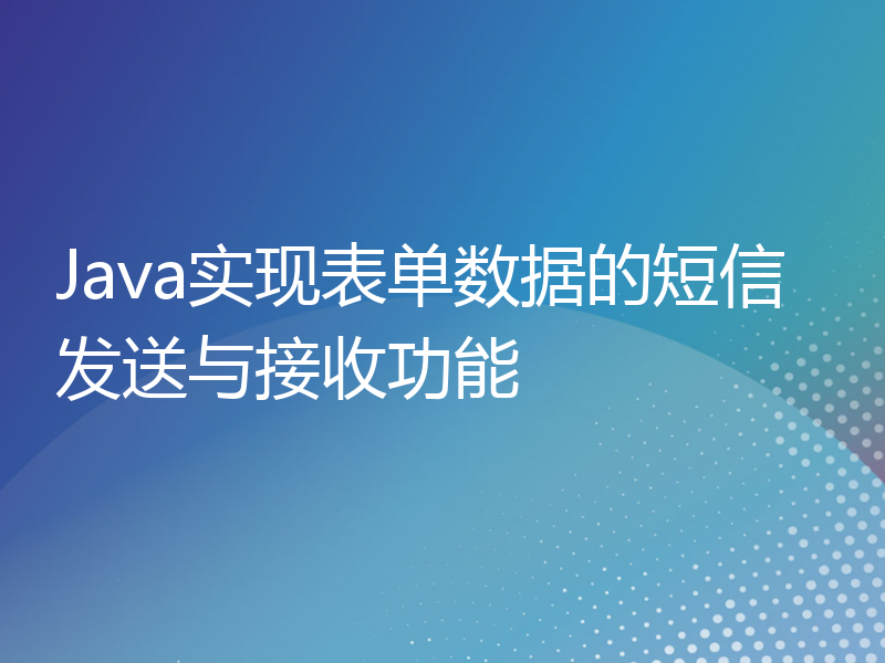 Java实现表单数据的短信发送与接收功能