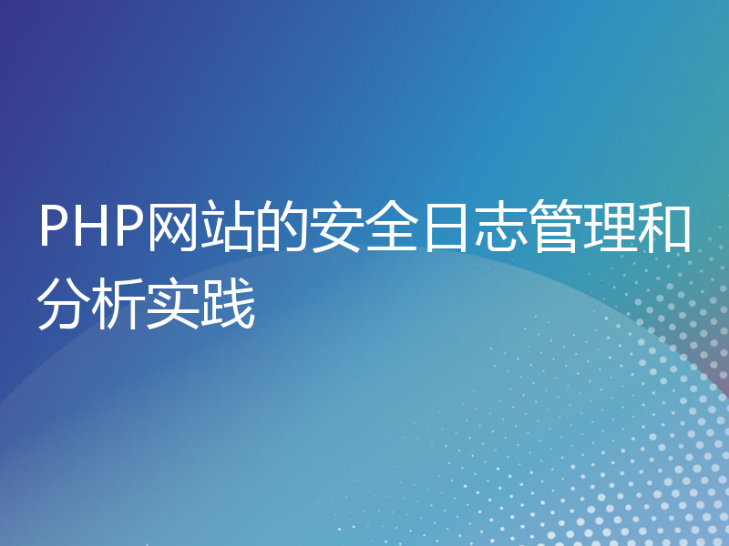 PHP网站的安全日志管理和分析实践