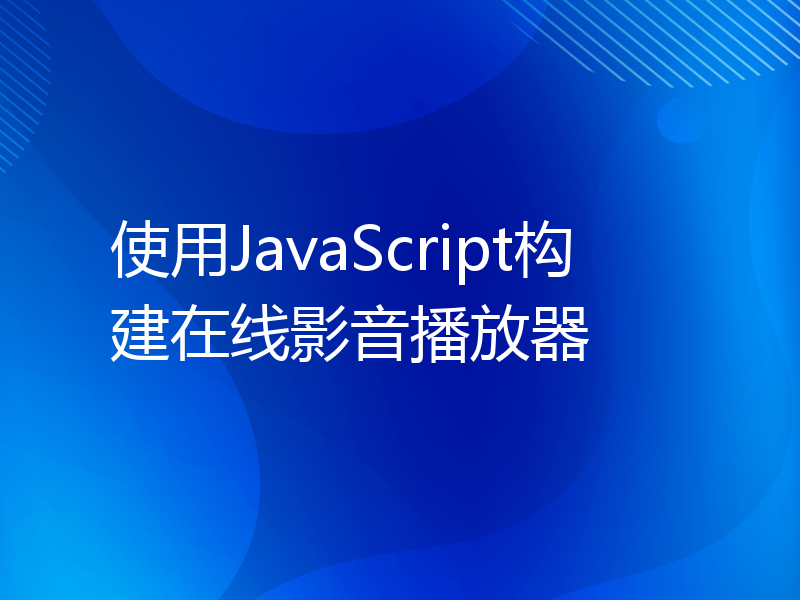 使用JavaScript构建在线影音播放器