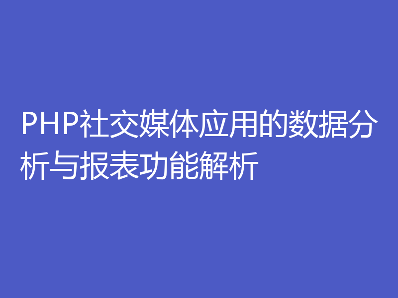 PHP社交媒体应用的数据分析与报表功能解析