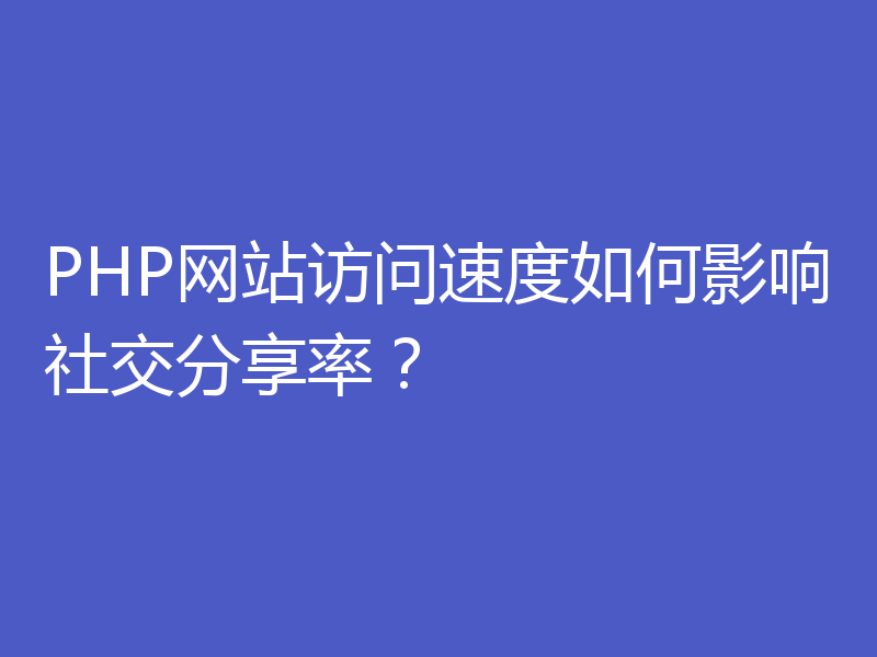 PHP网站访问速度如何影响社交分享率？