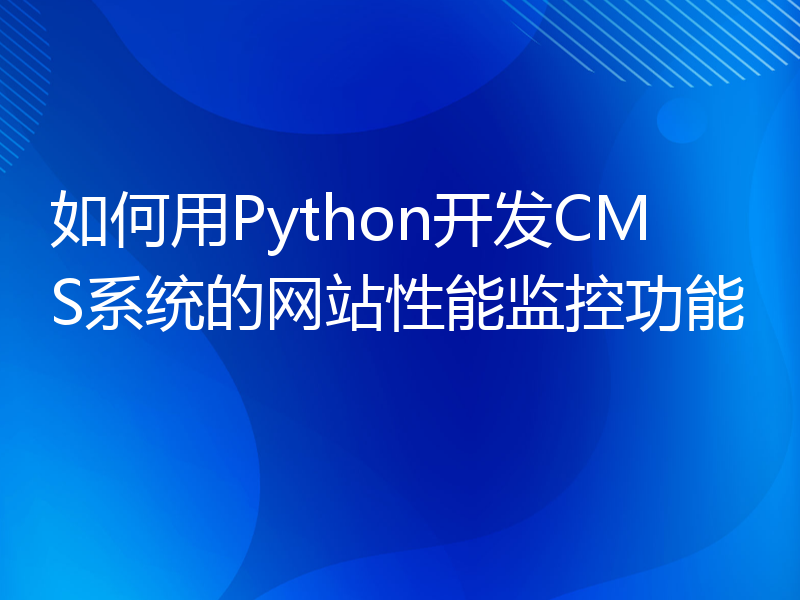 如何用Python开发CMS系统的网站性能监控功能