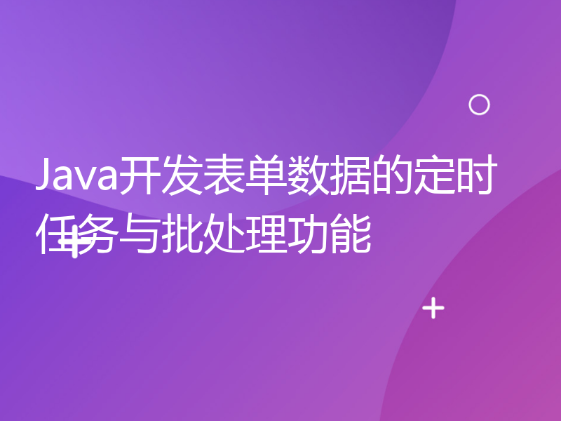 Java开发表单数据的定时任务与批处理功能