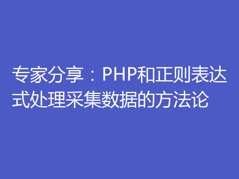 专家分享：PHP和正则表达式处理采集数据的方法论