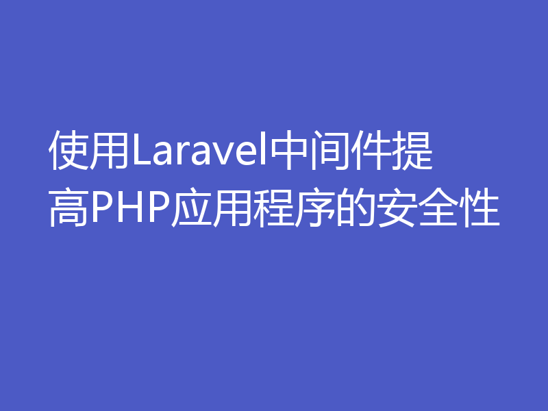 使用Laravel中间件提高PHP应用程序的安全性