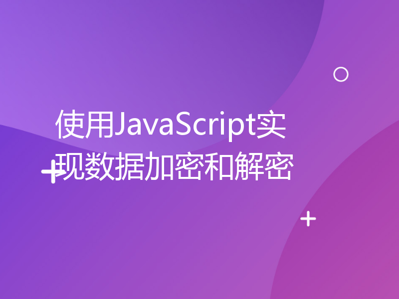 使用JavaScript实现数据加密和解密