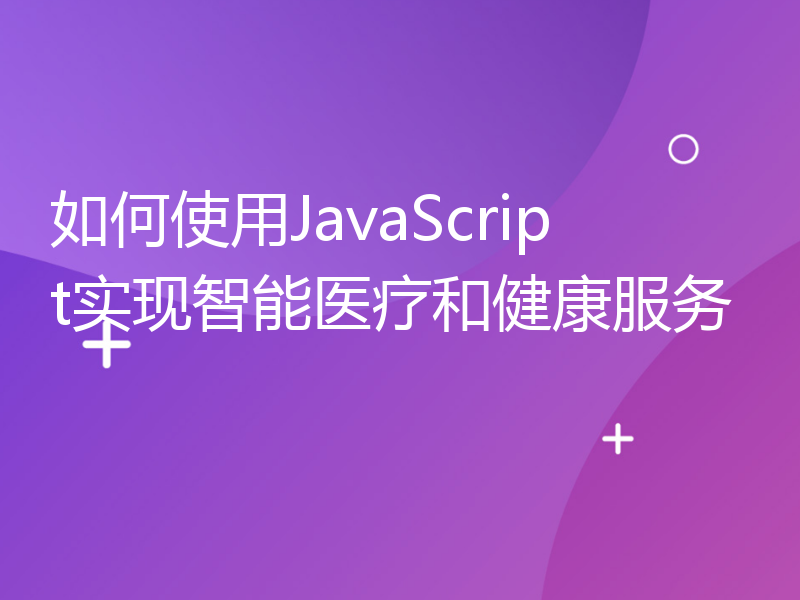 如何使用JavaScript实现智能医疗和健康服务