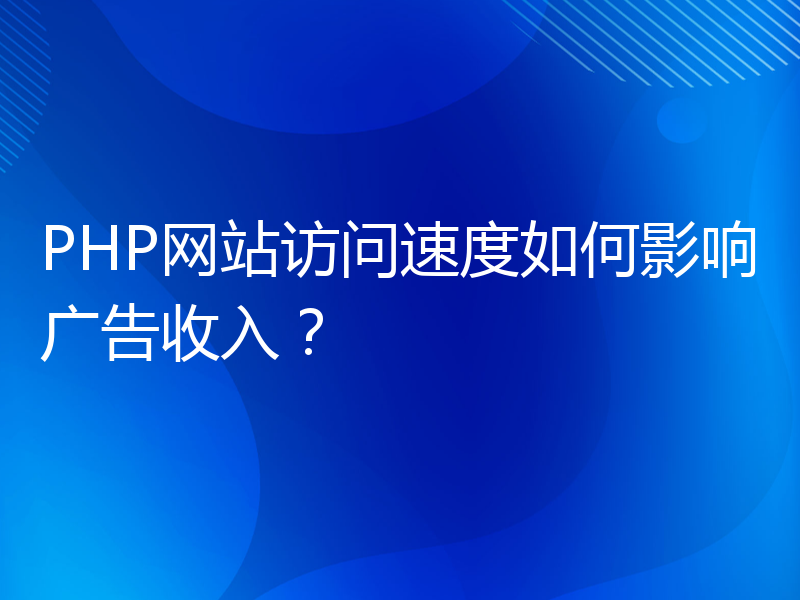 PHP网站访问速度如何影响广告收入？