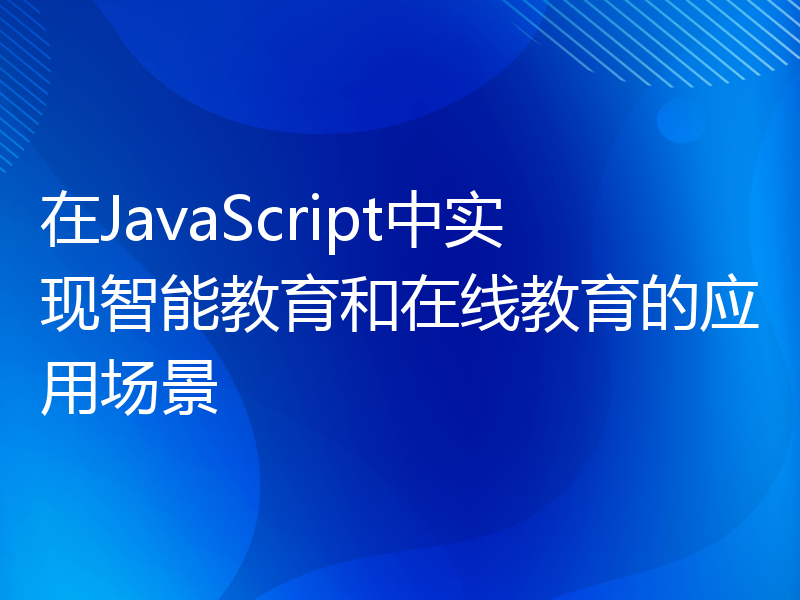 在JavaScript中实现智能教育和在线教育的应用场景