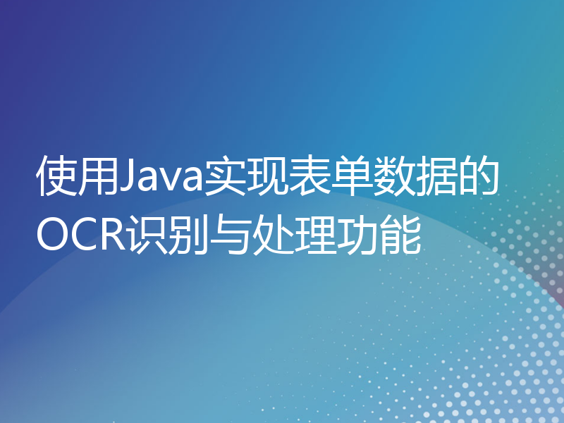 使用Java实现表单数据的OCR识别与处理功能