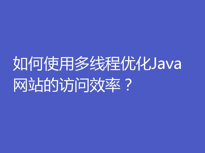 如何使用多线程优化Java网站的访问效率？