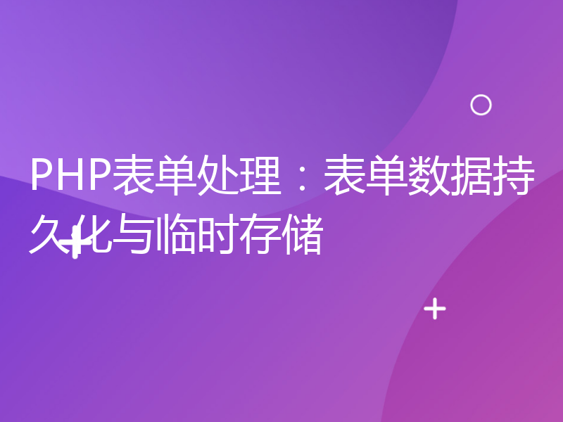 PHP表单处理：表单数据持久化与临时存储