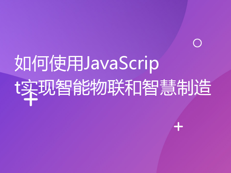 如何使用JavaScript实现智能物联和智慧制造