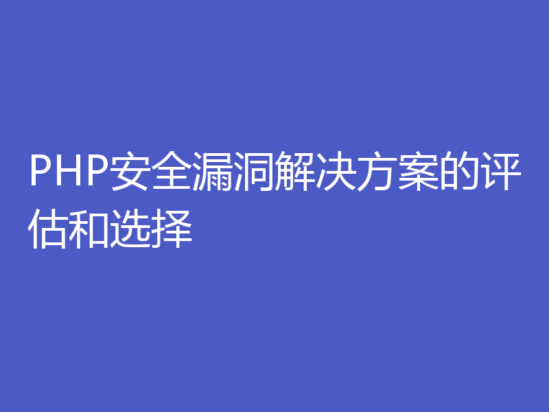 PHP安全漏洞解决方案的评估和选择