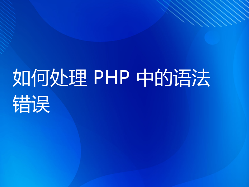 如何处理 PHP 中的语法错误