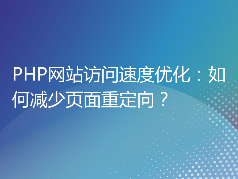 PHP网站访问速度优化：如何减少页面重定向？