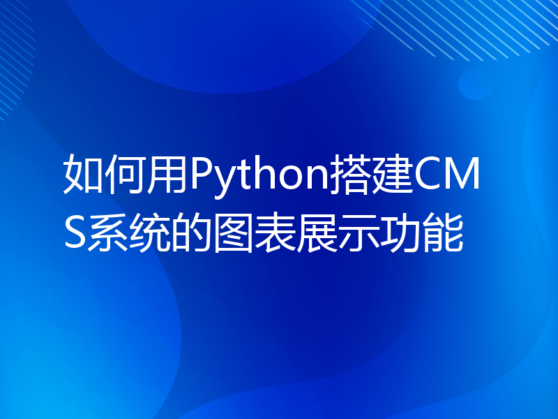 如何用Python搭建CMS系统的图表展示功能