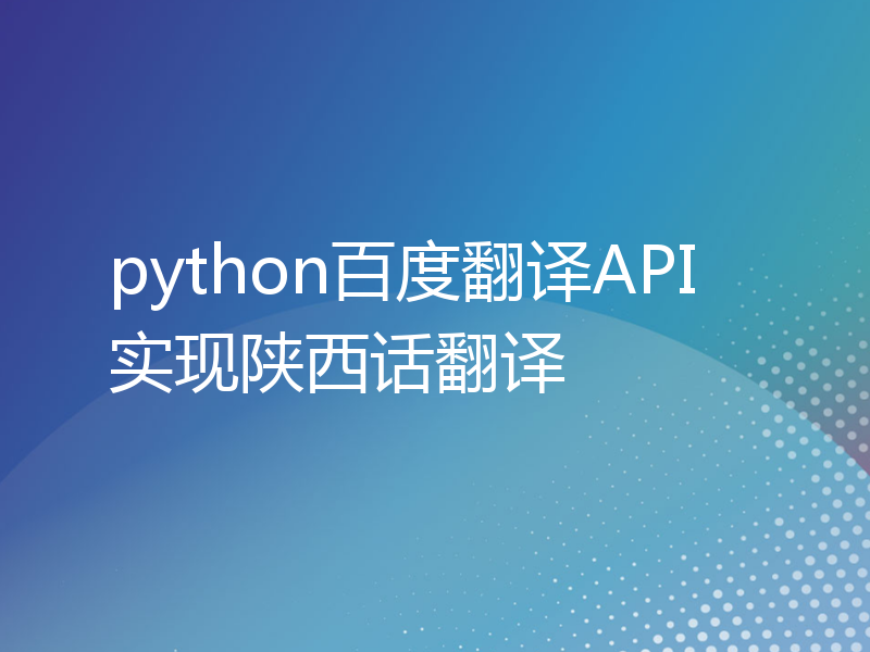 python百度翻译API实现陕西话翻译