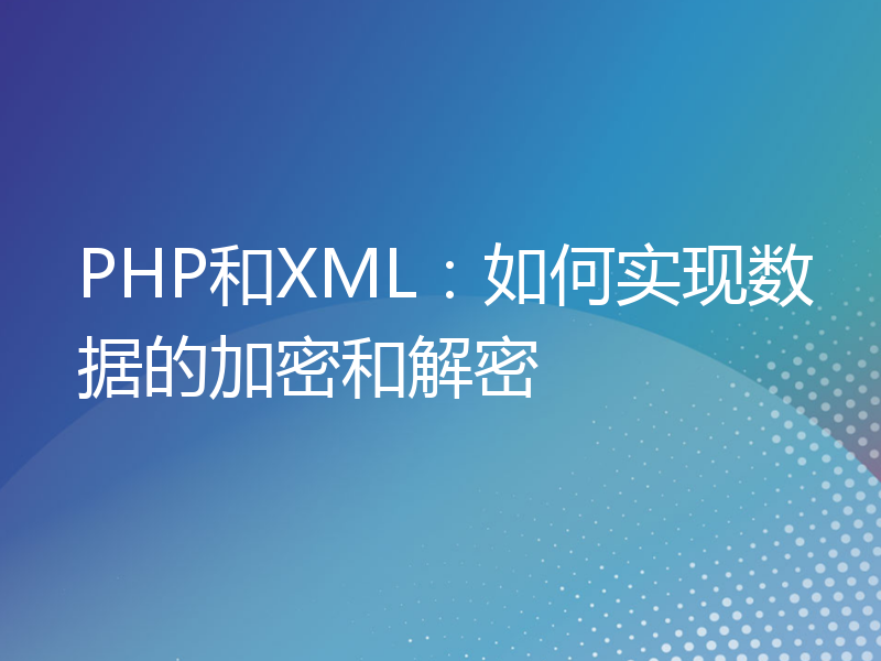 PHP和XML：如何实现数据的加密和解密