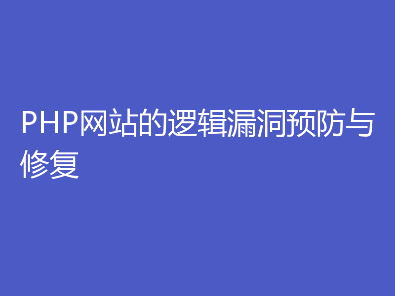 PHP网站的逻辑漏洞预防与修复