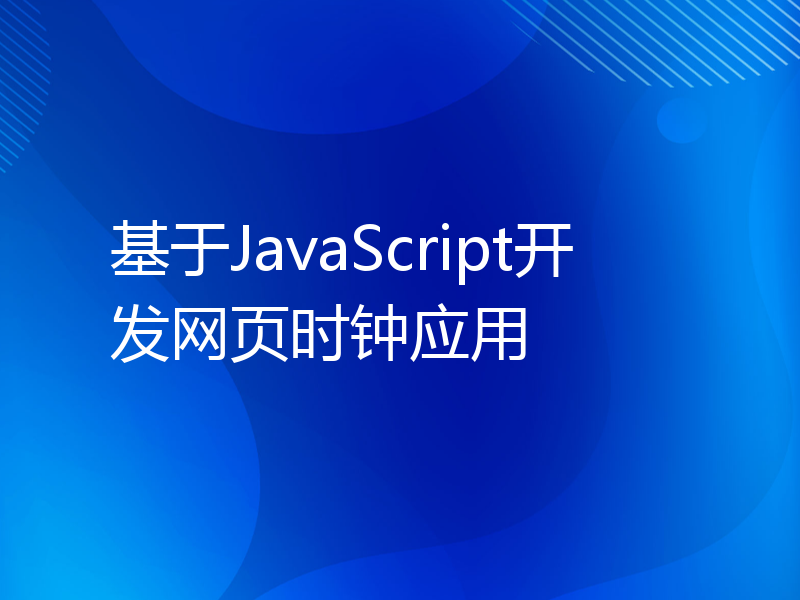 基于JavaScript开发网页时钟应用