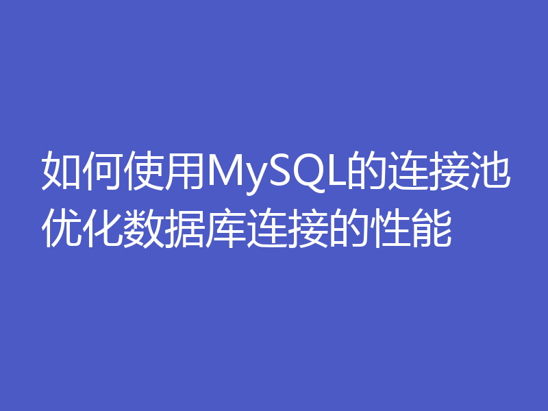 如何使用MySQL的连接池优化数据库连接的性能