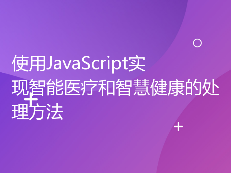 使用JavaScript实现智能医疗和智慧健康的处理方法