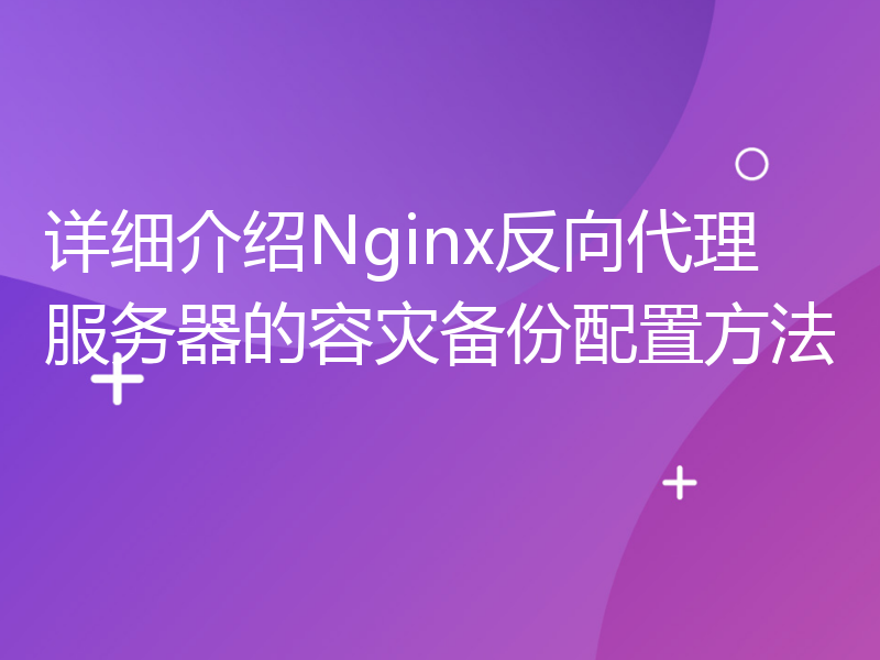 详细介绍Nginx反向代理服务器的容灾备份配置方法