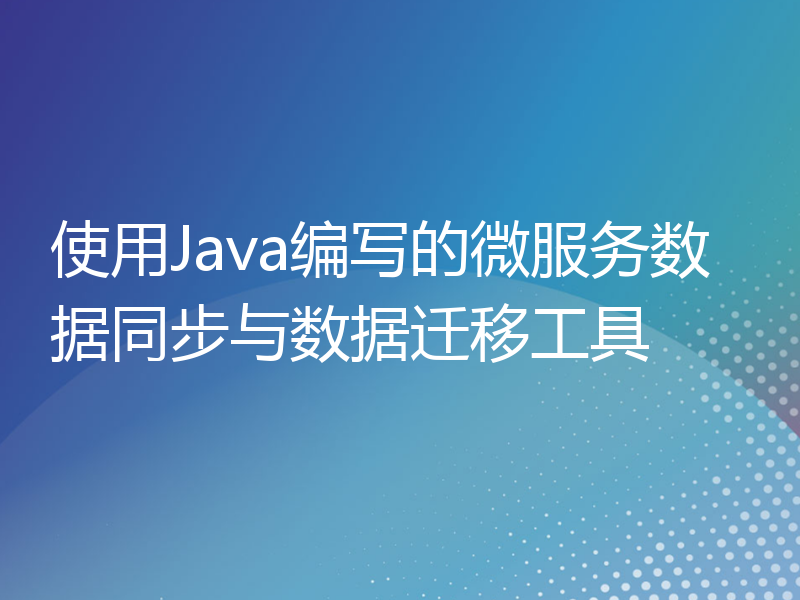 使用Java编写的微服务数据同步与数据迁移工具