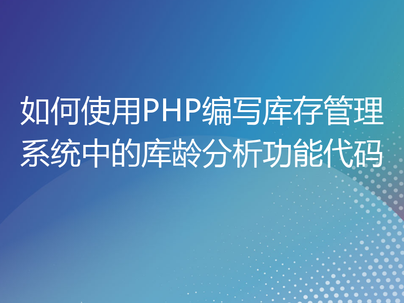 如何使用PHP编写库存管理系统中的库龄分析功能代码