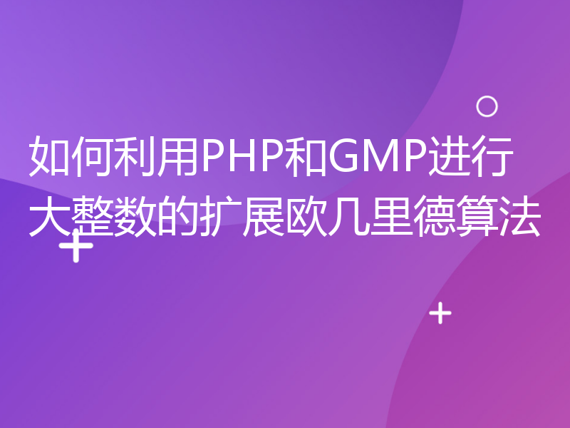 如何利用PHP和GMP进行大整数的扩展欧几里德算法