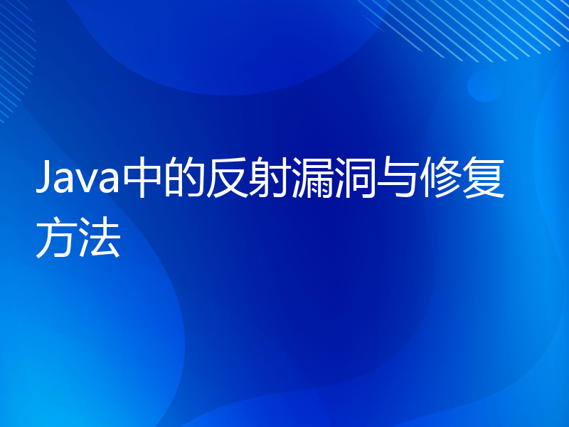 Java中的反射漏洞与修复方法