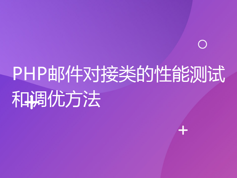 PHP邮件对接类的性能测试和调优方法